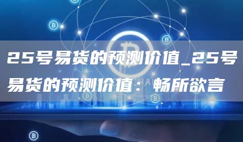 25号易货的预测价值_25号易货的预测价值：畅所欲言